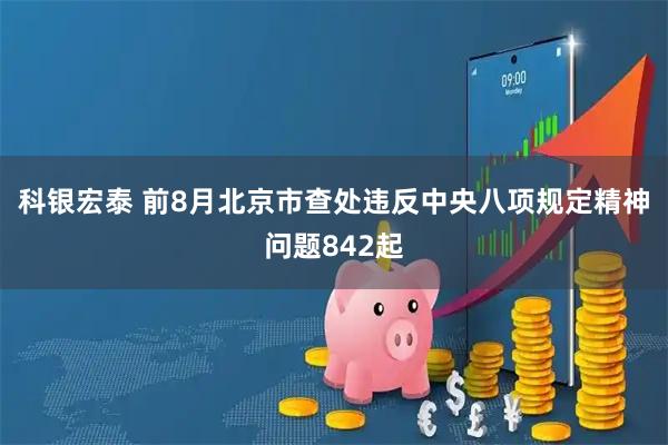 科银宏泰 前8月北京市查处违反中央八项规定精神问题842起
