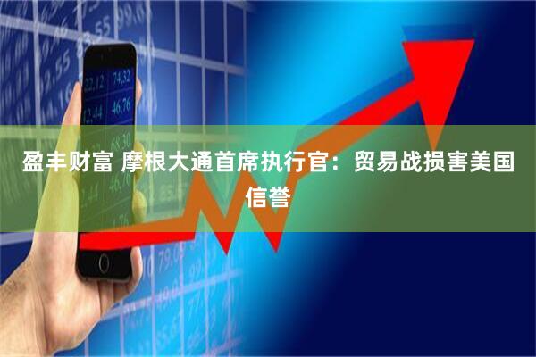 盈丰财富 摩根大通首席执行官：贸易战损害美国信誉