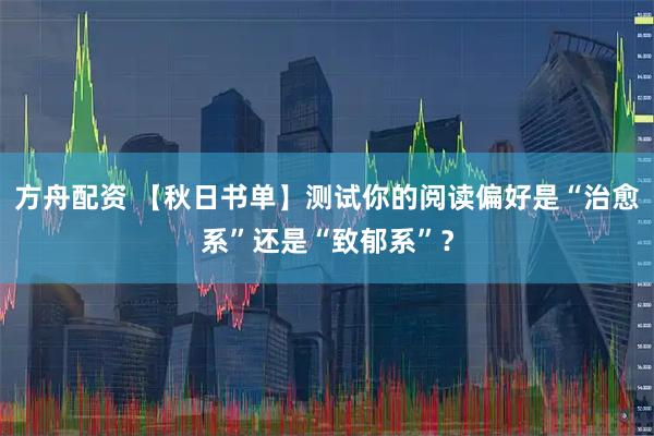 方舟配资 【秋日书单】测试你的阅读偏好是“治愈系”还是“致郁系”？