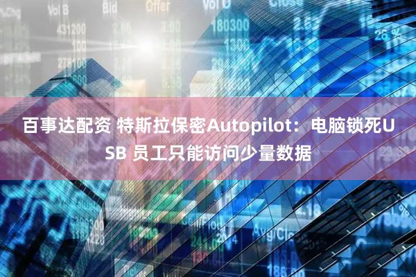 百事达配资 特斯拉保密Autopilot：电脑锁死USB 员工只能访问少量数据