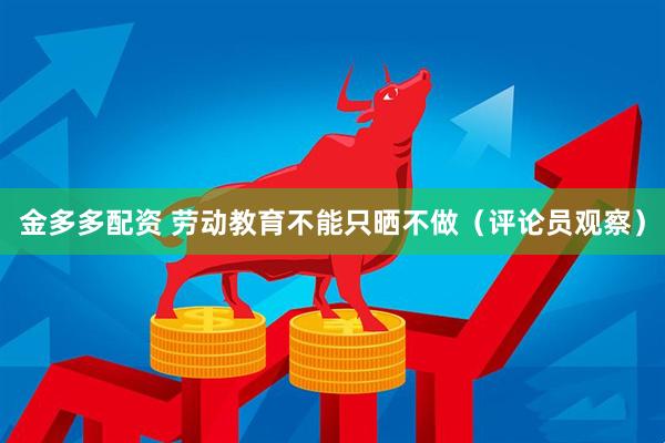 金多多配资 劳动教育不能只晒不做（评论员观察）