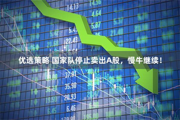 优选策略 国家队停止卖出A股，慢牛继续！