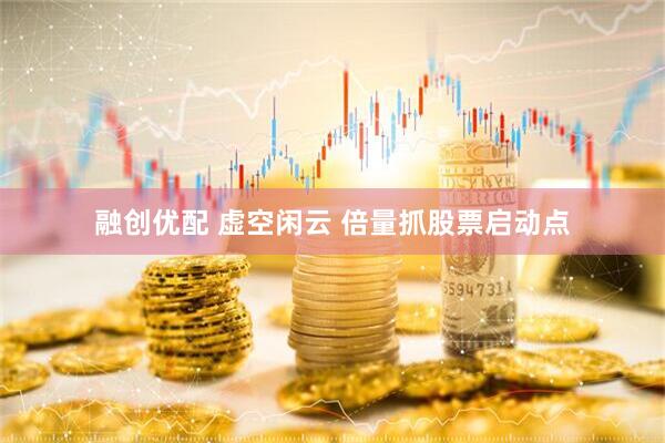 融创优配 虚空闲云 倍量抓股票启动点