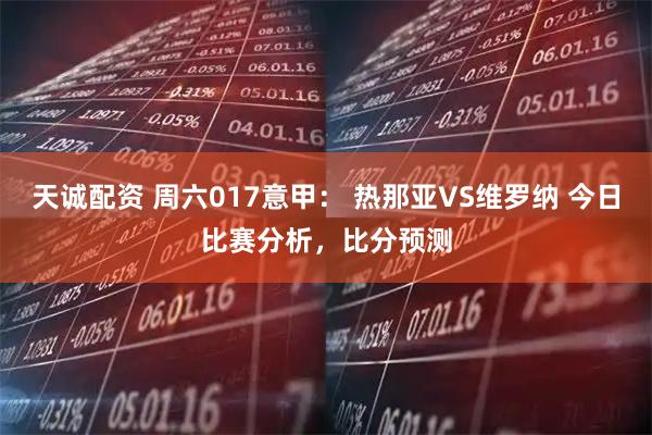天诚配资 周六017意甲： 热那亚VS维罗纳 今日比赛分析，比分预测