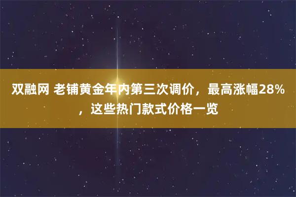 双融网 老铺黄金年内第三次调价，最高涨幅28%，这些热门款式价格一览