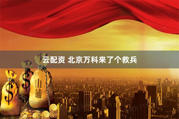 云配资 北京万科来了个救兵